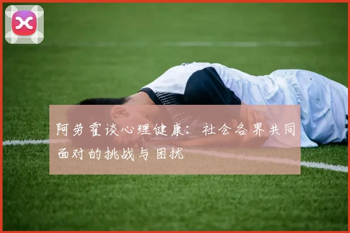 阿劳霍谈心理健康：社会各界共同面对的挑战与困扰