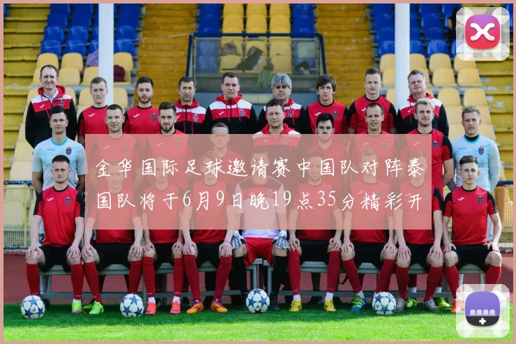 金华国际足球邀请赛中国队对阵泰国队将于6月9日晚19点35分精彩开赛