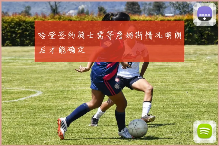 哈登签约骑士需等詹姆斯情况明朗后才能确定