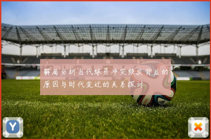 解局分析当代球员冲突频发背后的原因与时代变迁的关系探讨