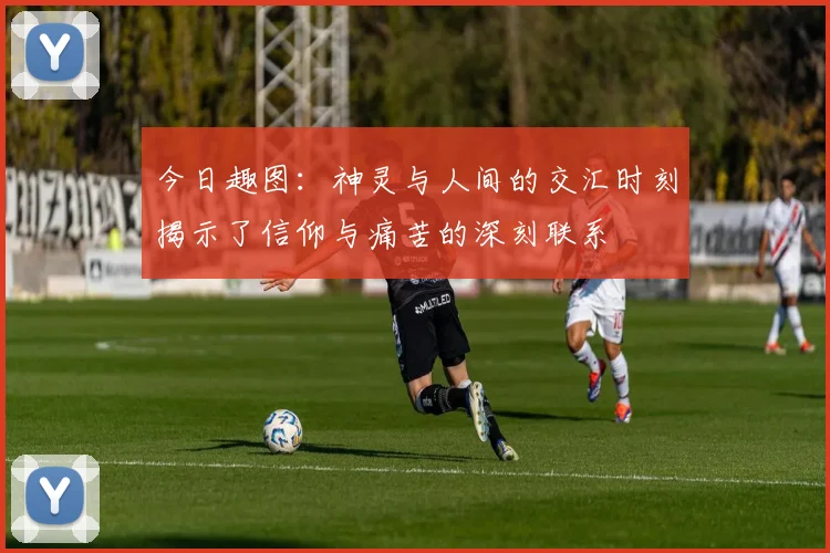 今日趣图：神灵与人间的交汇时刻揭示了信仰与痛苦的深刻联系