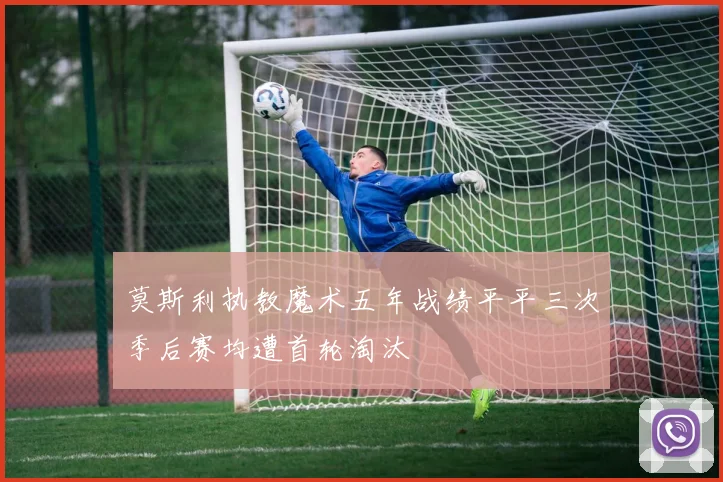 莫斯利执教魔术五年战绩平平三次季后赛均遭首轮淘汰