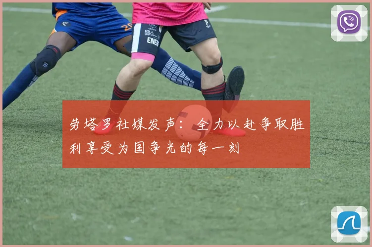 劳塔罗社媒发声：全力以赴争取胜利享受为国争光的每一刻