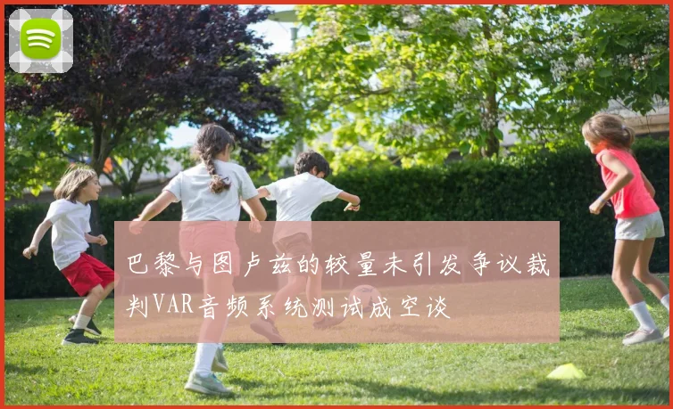 巴黎与图卢兹的较量未引发争议裁判VAR音频系统测试成空谈