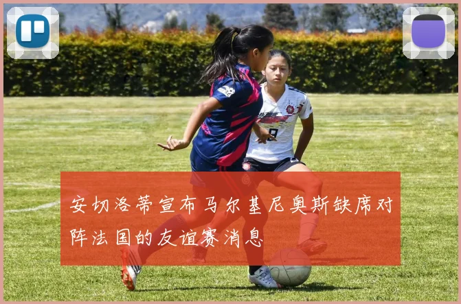安切洛蒂宣布马尔基尼奥斯缺席对阵法国的友谊赛消息