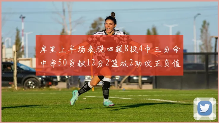库里上半场表现回暖8投4中三分命中率50贡献12分2篮板2助攻正负值6